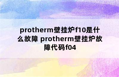 protherm壁挂炉f10是什么故障 protherm壁挂炉故障代码f04